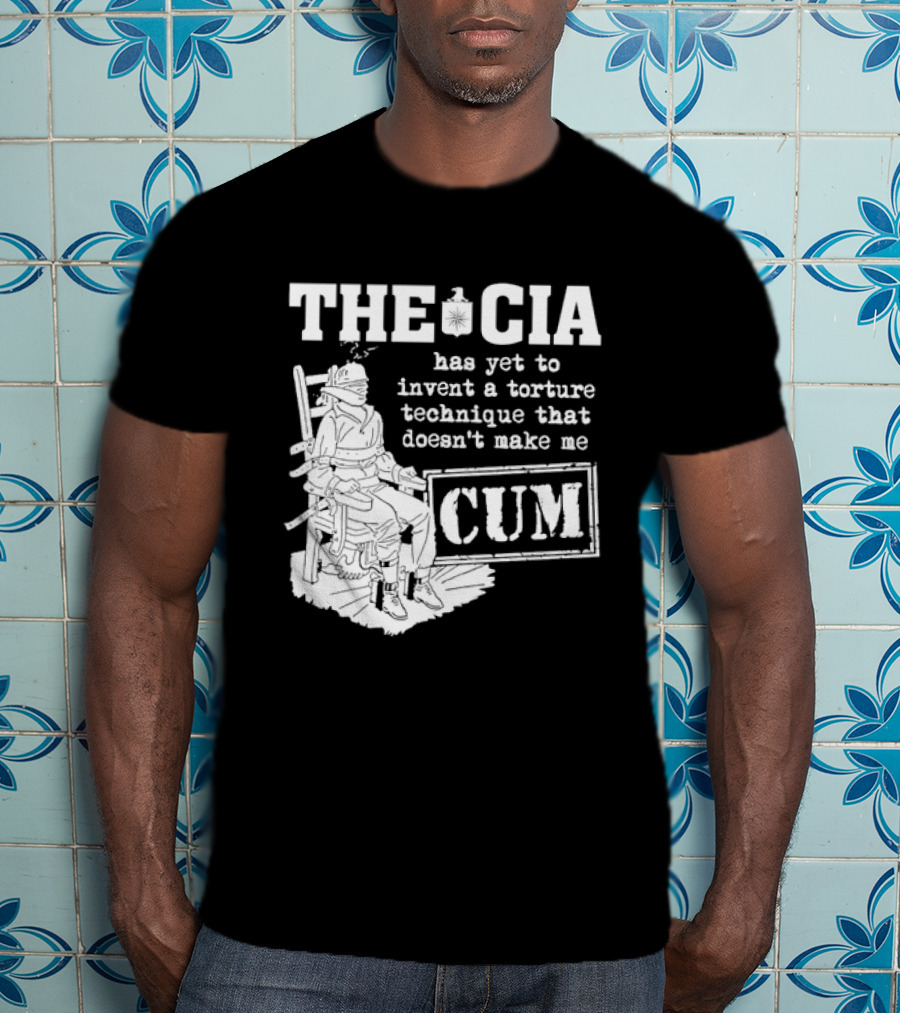 The CIA Has Yet To Invent A Torture Technique That Doesn't Make Me Cum T-Shirt