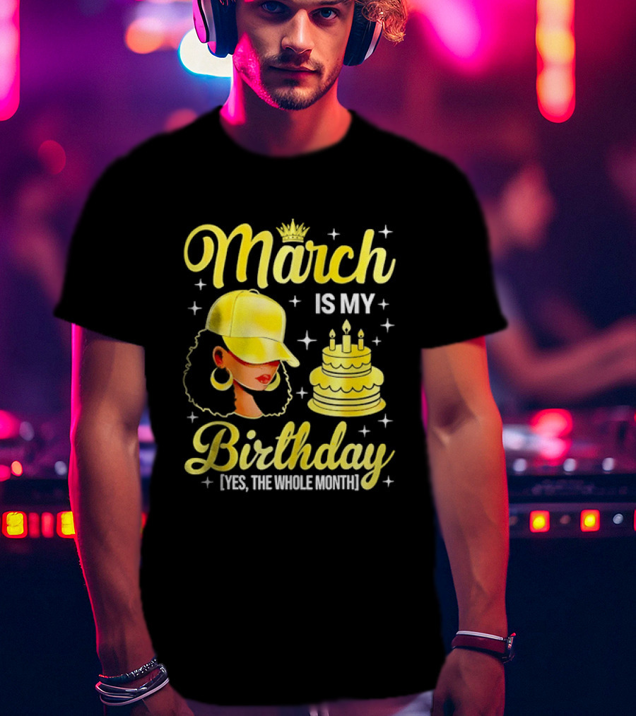 March Is My Birthday Yes The Whole Month Celebrate With Crowned Style And Cake T-Shirt