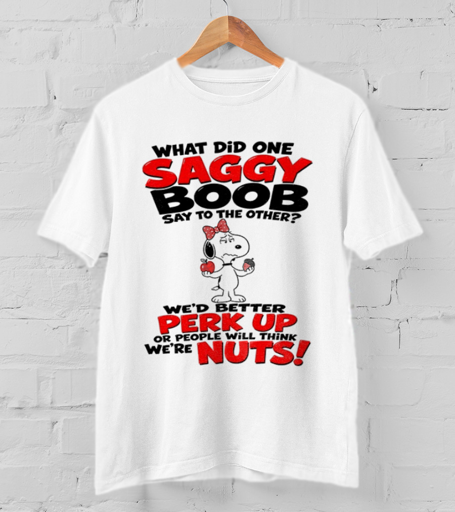 What Did One Saggy Boob Say To The Other Perk Up Or People Will Think We're Nuts Snoopy T-Shirt