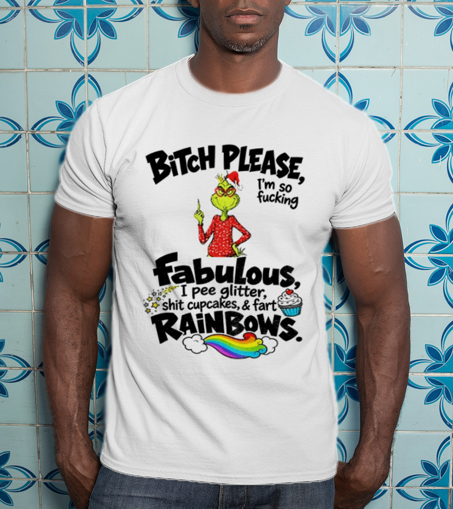 Bitch Please I'm So Fucking Fabulous I Pee Glitter Shit Cupcakes Fart Rainbows Grinch Santa Xmas 2026 T-Shirt