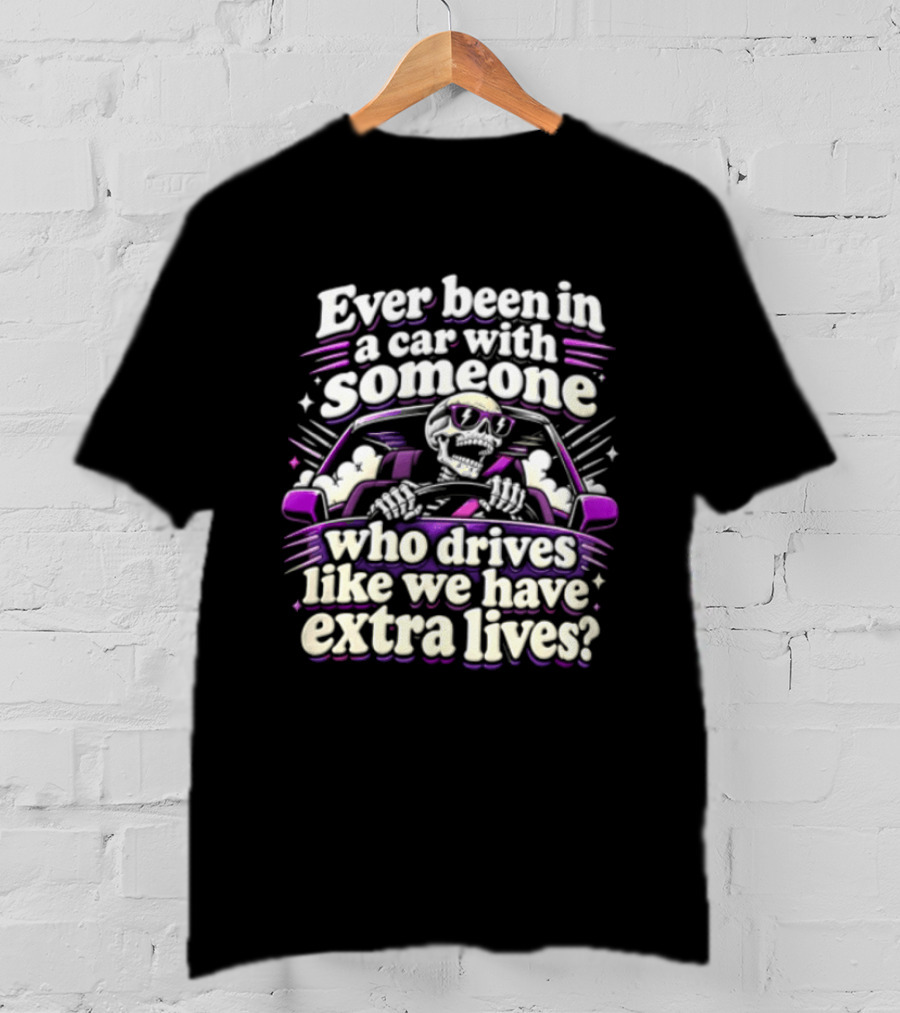 Ever Been In A Car With Someone Who Drives Like We Have Extra Lives Skeleton Driver T-Shirt