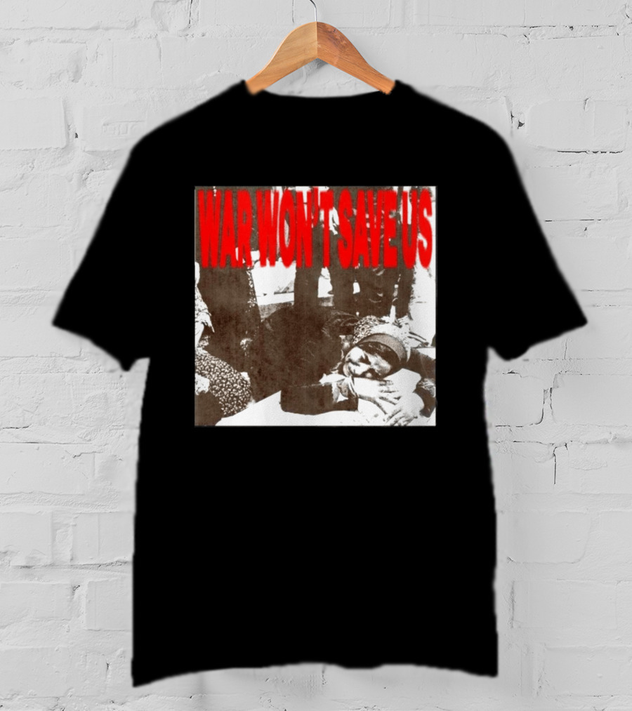 War Won't Save Us Anti War Protest Activism Powerful Message T-Shirt
