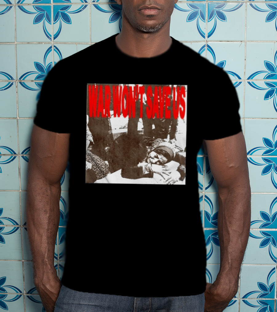 War Won't Save Us Anti War Protest Activism Powerful Message T-Shirt