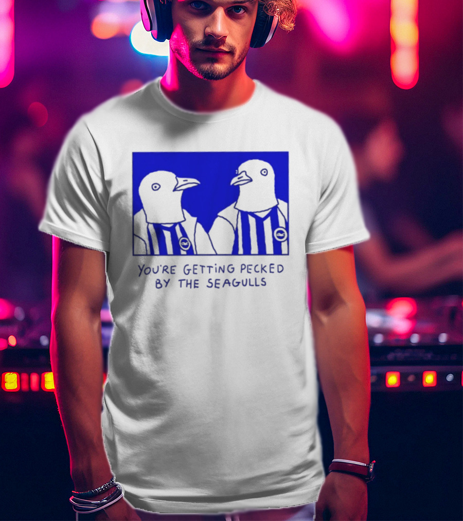 Brighton Hove Albion FC You're Getting Pecked By The Seagulls T-Shirt