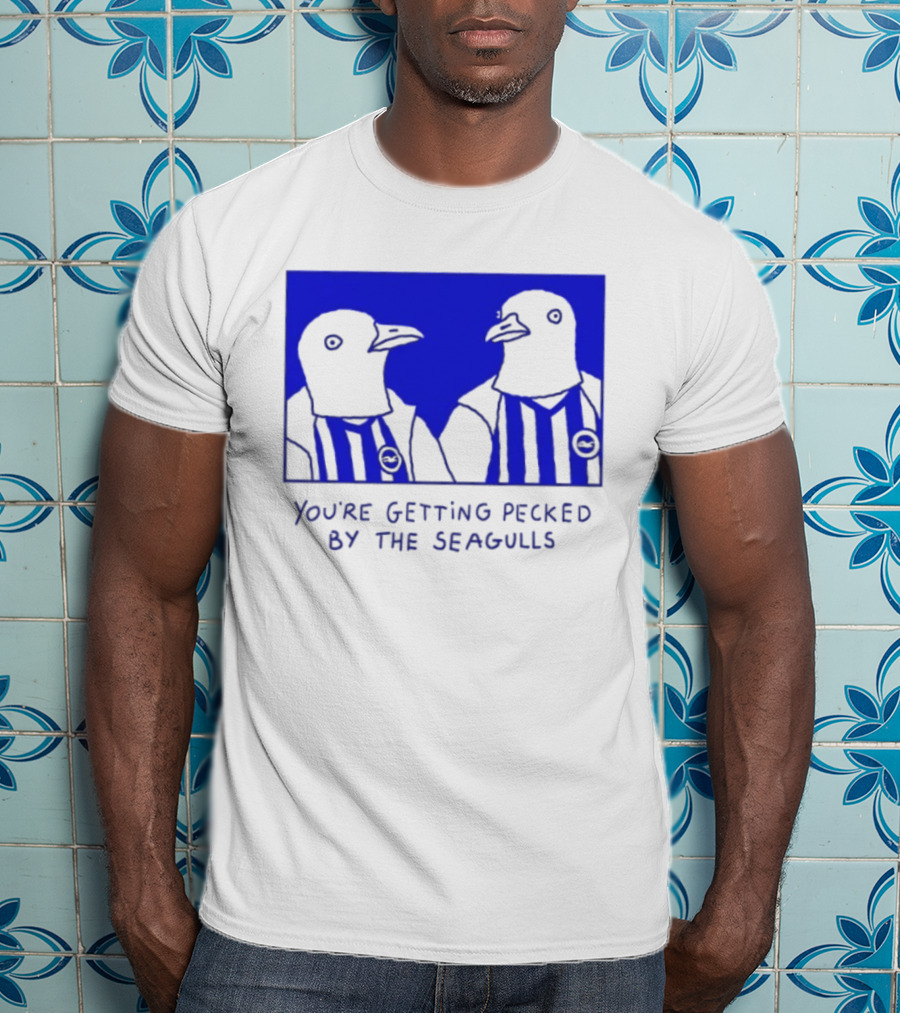 Brighton Hove Albion FC You're Getting Pecked By The Seagulls T-Shirt