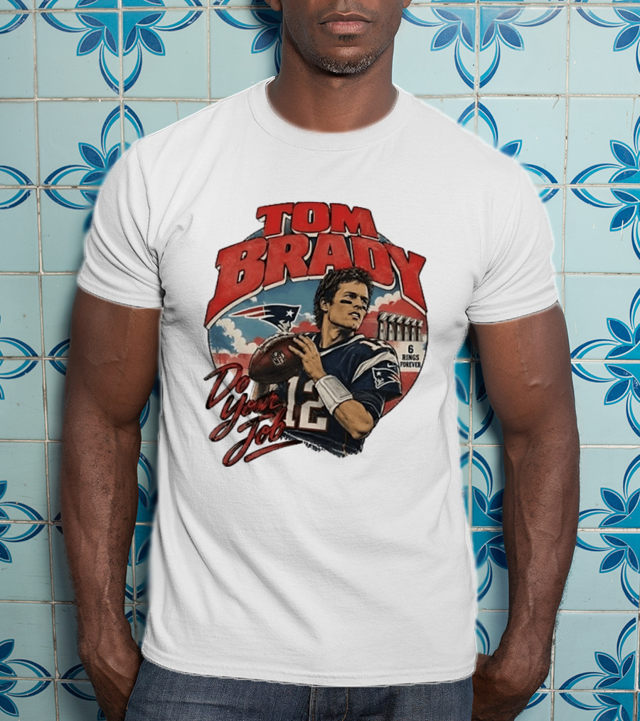 Tom Brady New England Patriots Do Your Job 6 Rings Forever T-Shirt