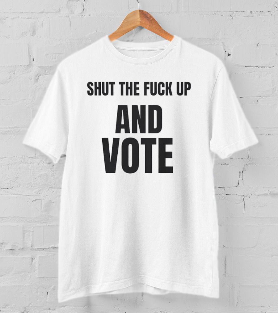Shut The Fuck Up And Vote Election Voting Empowerment T-Shirt