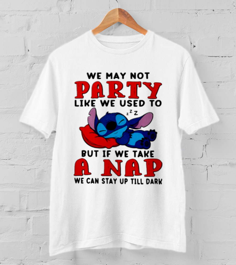 We May Not Party Like We Used To Stitch Disney But If We Take A Nap We Can Stay Up Till Dark T-Shirt