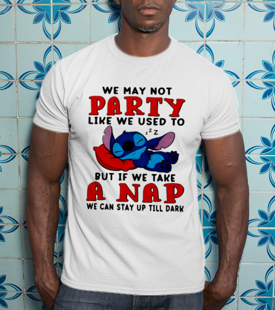 We May Not Party Like We Used To Stitch Disney But If We Take A Nap We Can Stay Up Till Dark T-Shirt