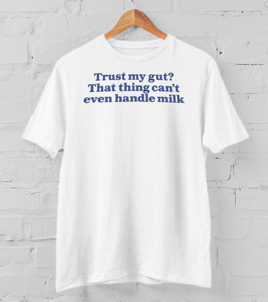 Trust My Gut That Thing Can't Even Handle Milk T-Shirt