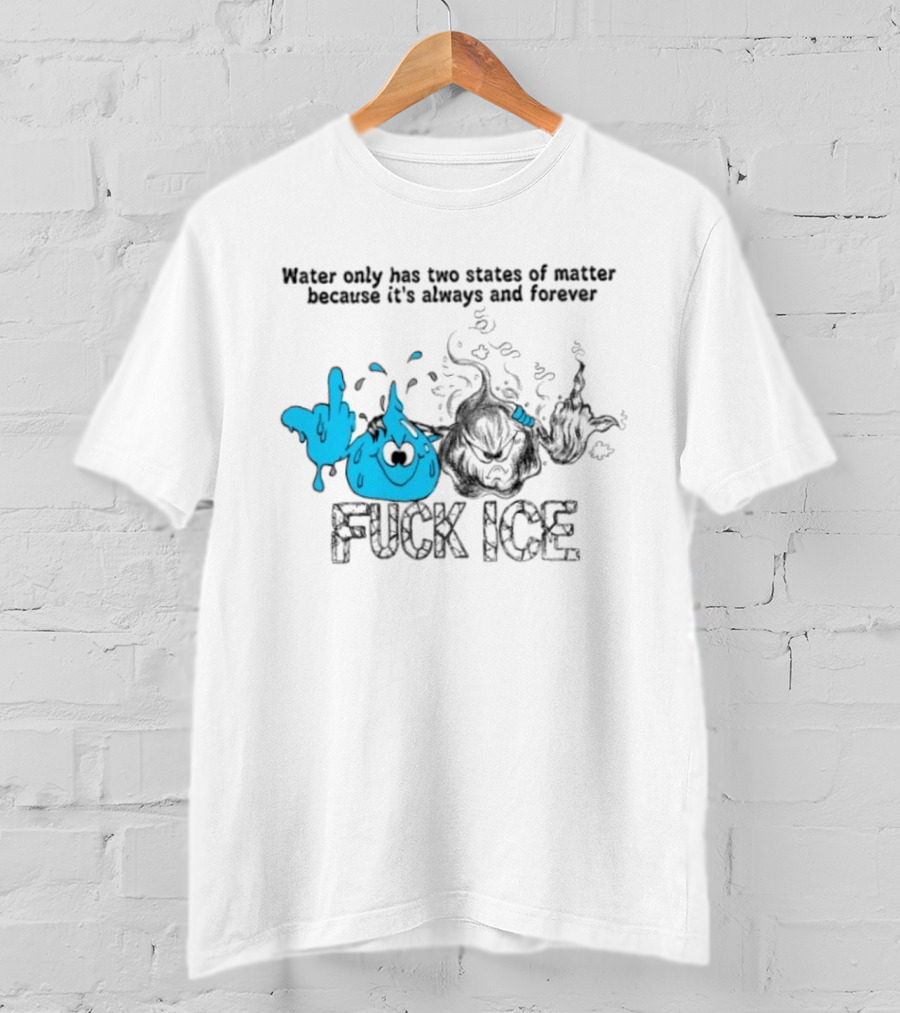 Water Only Has Two States Of Matter Always And Forever Fuck Ice T-Shirt