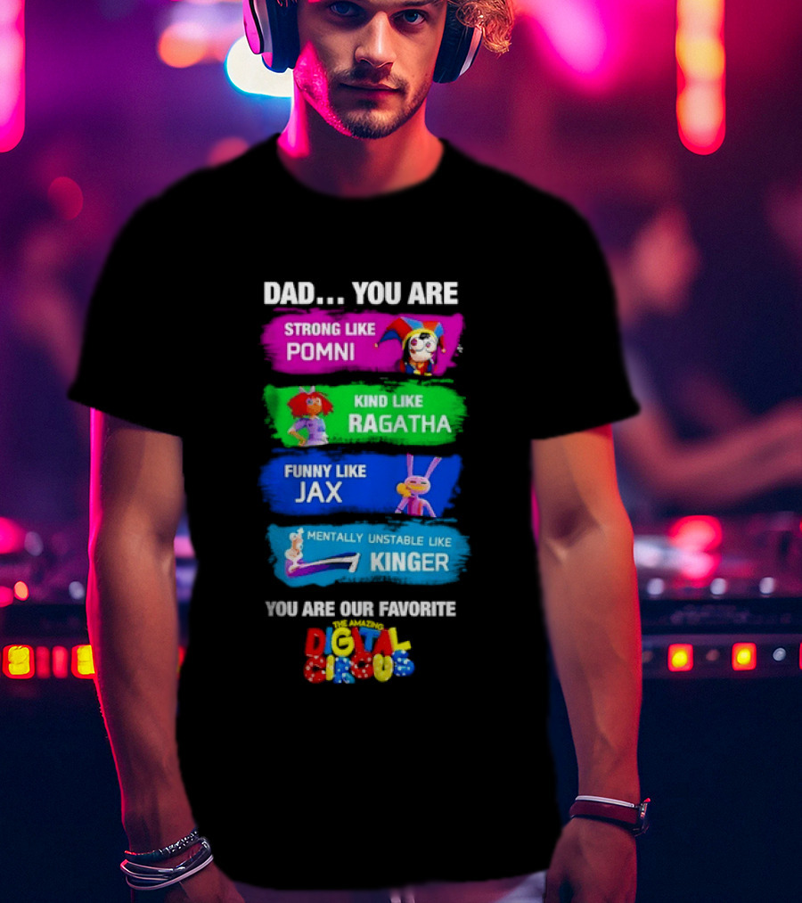 Dad You Are Strong Like Pomni Kind Like Ragatha Funny Like Jax Mentally Unstable Like Kinger Favorite Digital Circus T-Shirt