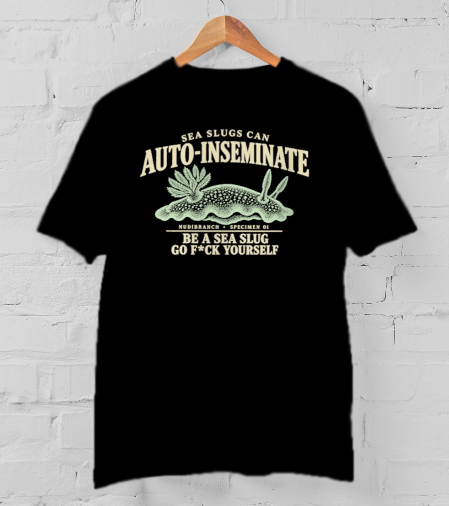 Sea Slugs Can Auto Inseminate Hardcore Species Be A Sea Slug Go F*ck Yourself T-Shirt