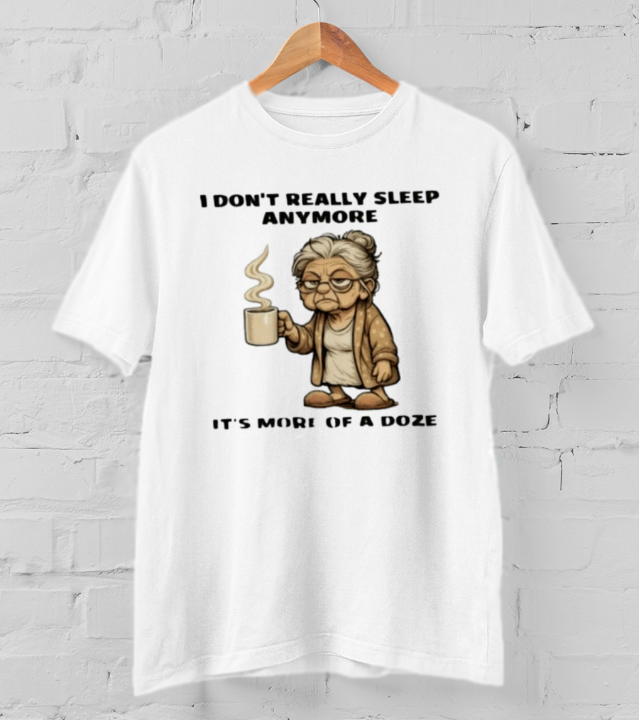 I Don't Really Sleep Anymore It's More Of A Doze Between Pee Breaks T-Shirt