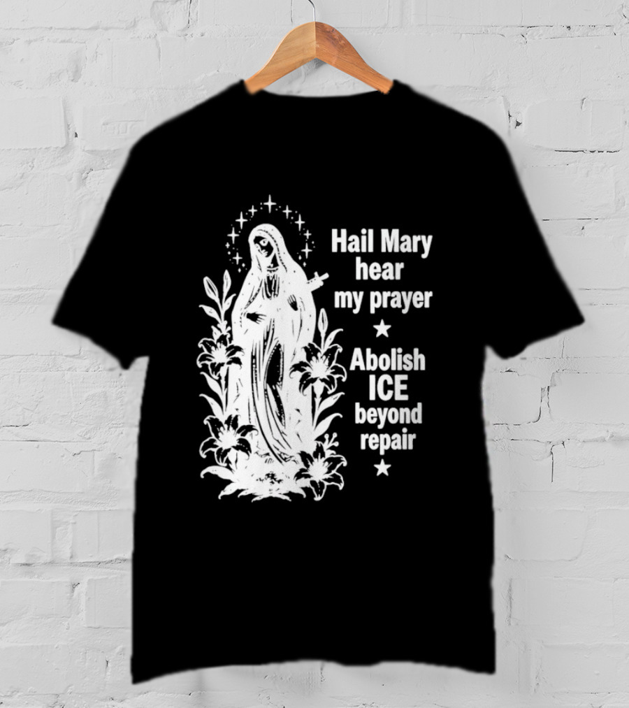 Hail Mary Hear My Prayer Abolish ICE Beyond Repair Religious Solidarity T-Shirt