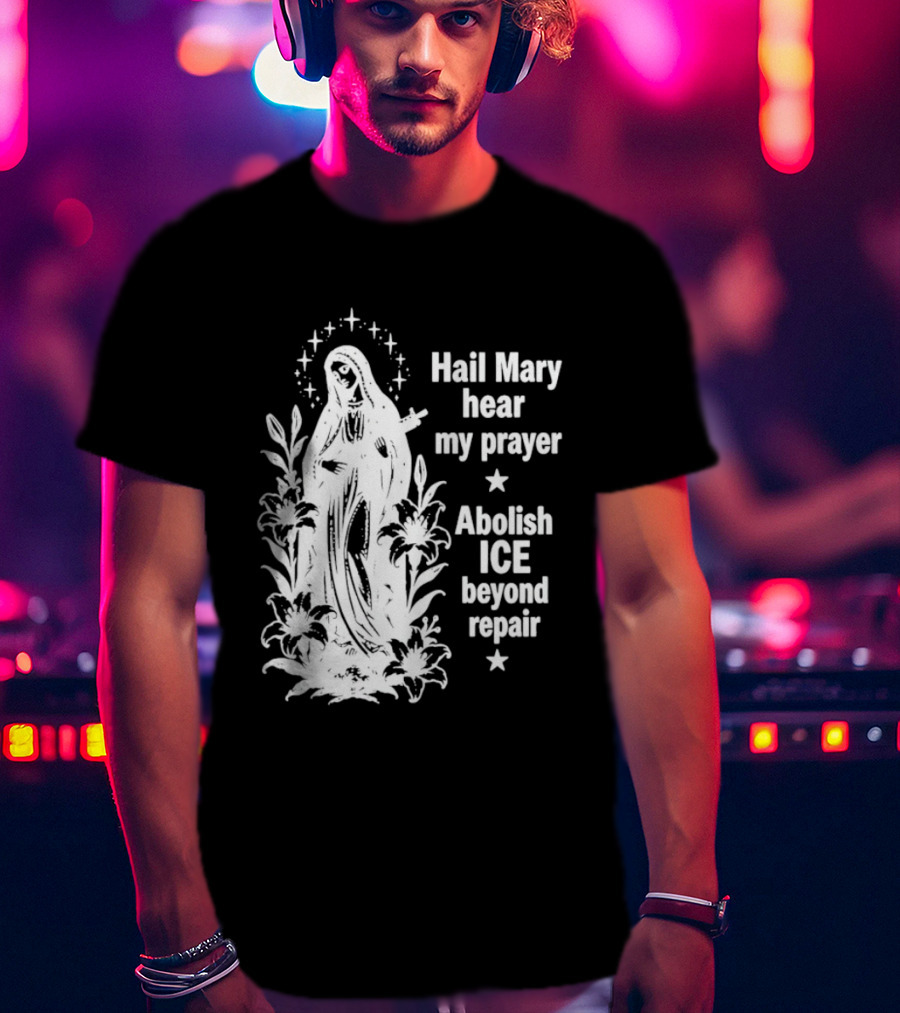Hail Mary Hear My Prayer Abolish ICE Beyond Repair Religious Solidarity T-Shirt