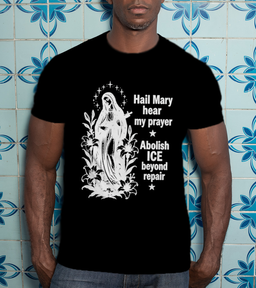 Hail Mary Hear My Prayer Abolish ICE Beyond Repair Religious Solidarity T-Shirt