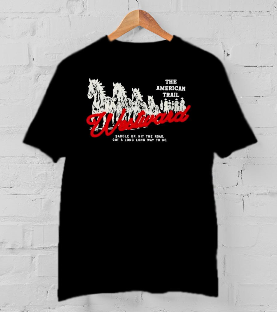 The American Trail Westward Saddle Up Hit The Road Long Way To Go T-Shirt