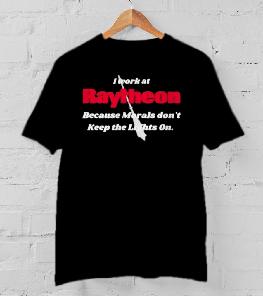 I Work At Raytheon Because Morals Don't Keep The Lights On Weaponry Satire T-Shirt