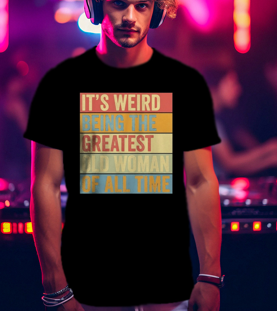 It's Weird Being The Greatest Old Woman Of All Time T-Shirt