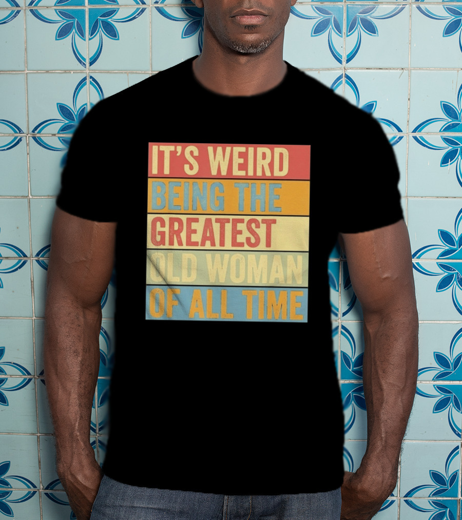 It's Weird Being The Greatest Old Woman Of All Time T-Shirt