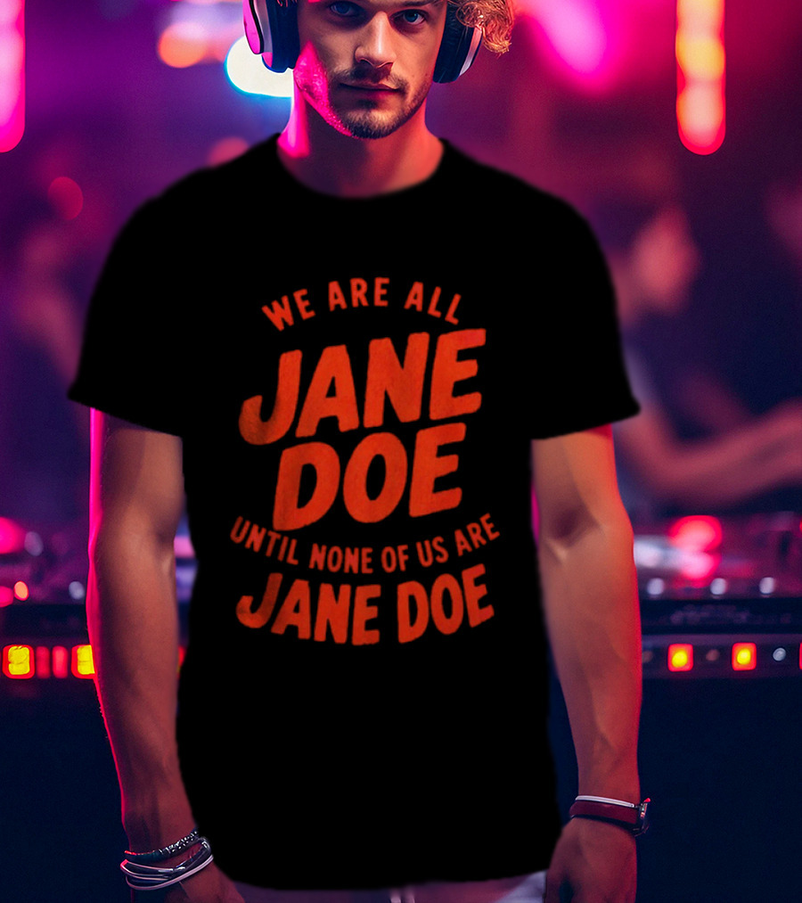 We Are All Jane Doe Until None Of Us Are Jane Doe T-Shirt