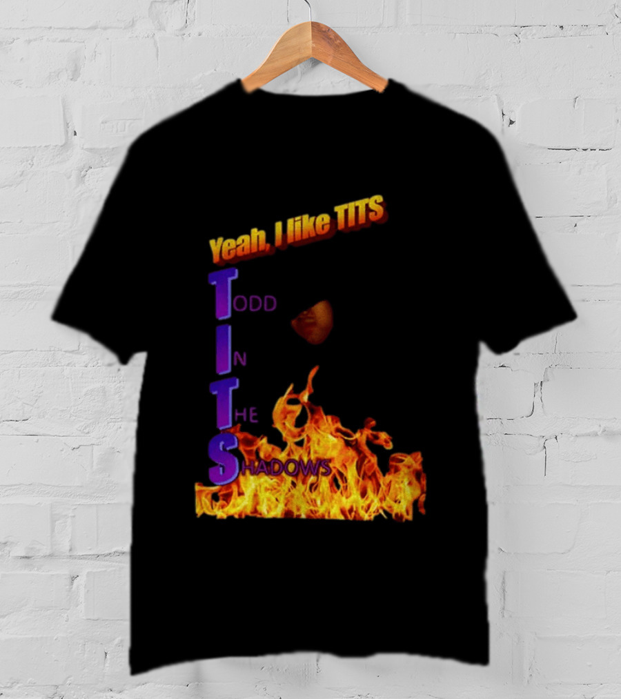 Yeah I Like Tits Todd In The Shadows Flames T-Shirt