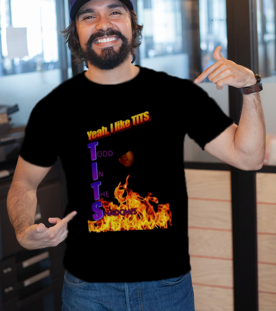 Yeah I Like Tits Todd In The Shadows Flames T-Shirt