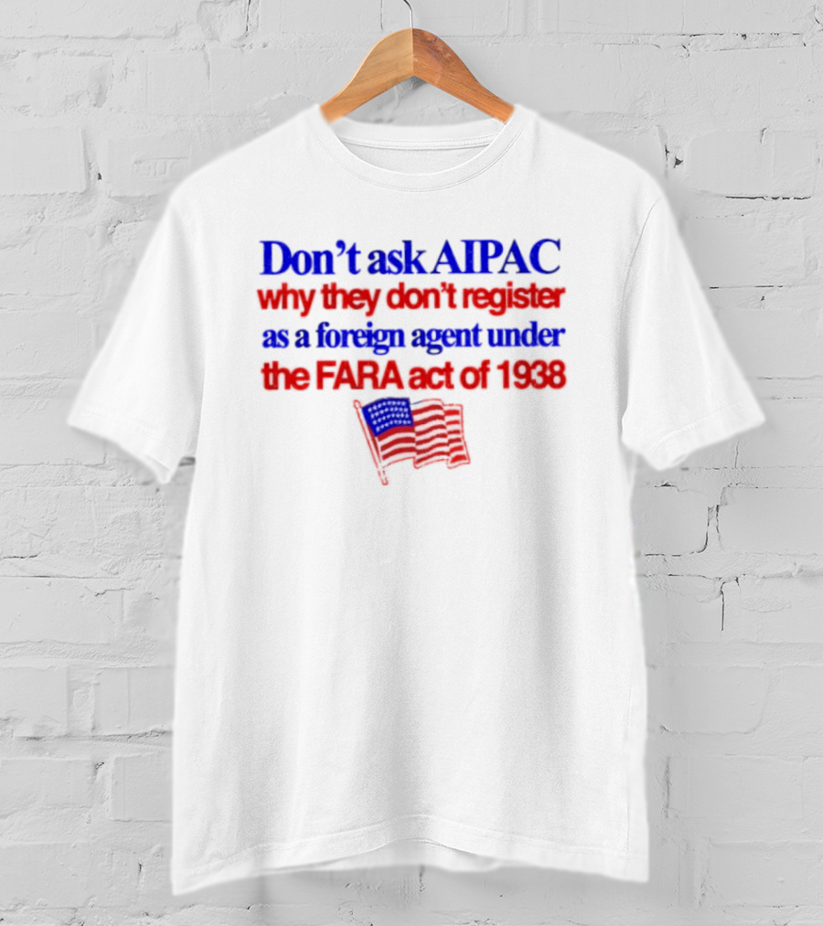 Don't Ask AIPAC Why They Don't Register As A Foreign Agent Under The FARA Act Of 1938 USA Flag T-Shirt