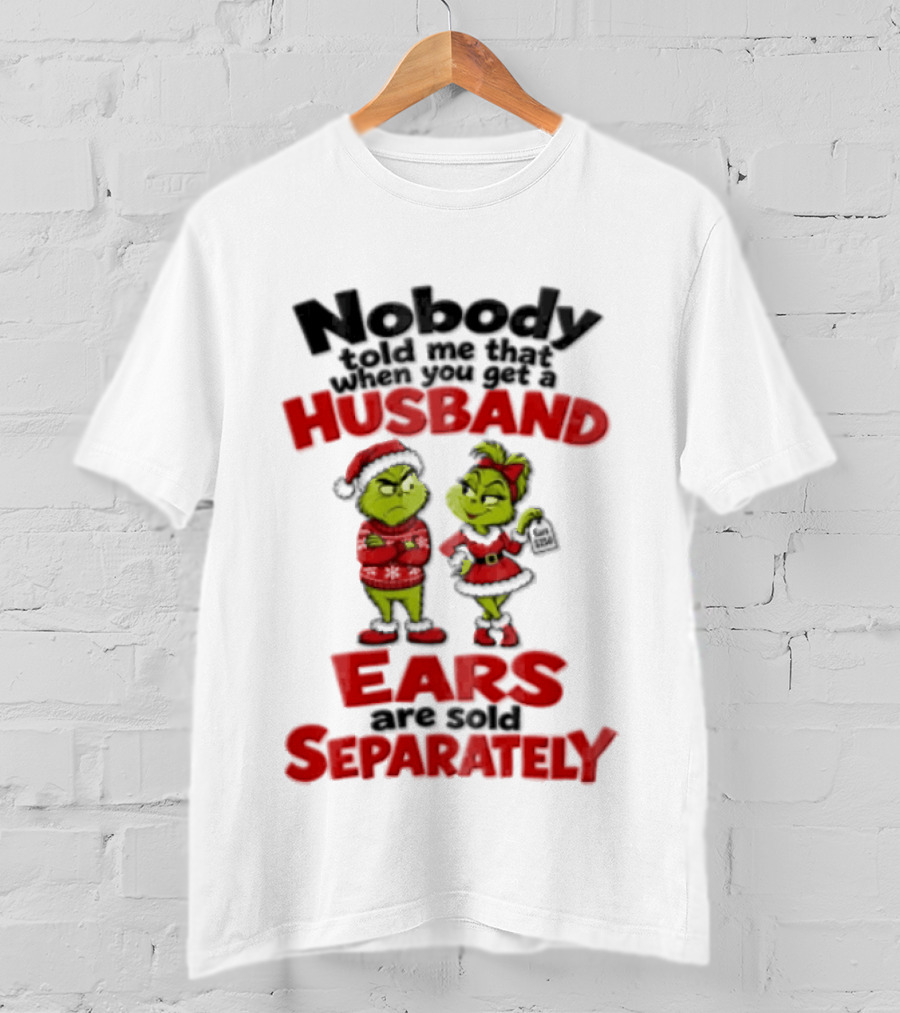 Nobody Told Me How The Grinch Stole Christmas Husband Ears Sold Separately T-Shirt