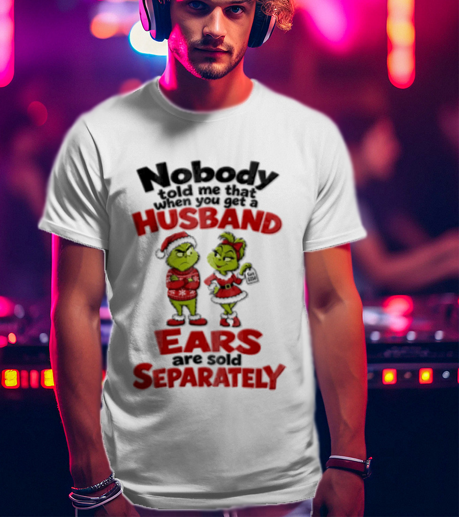 Nobody Told Me How The Grinch Stole Christmas Husband Ears Sold Separately T-Shirt