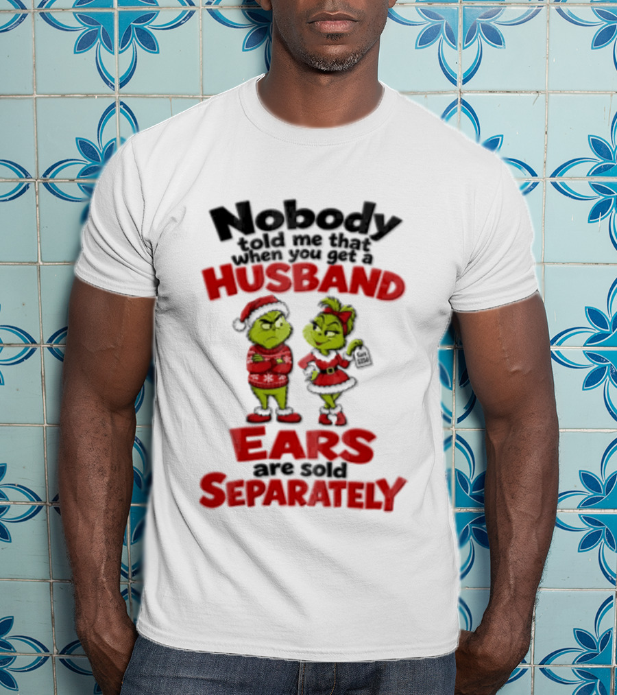 Nobody Told Me How The Grinch Stole Christmas Husband Ears Sold Separately T-Shirt