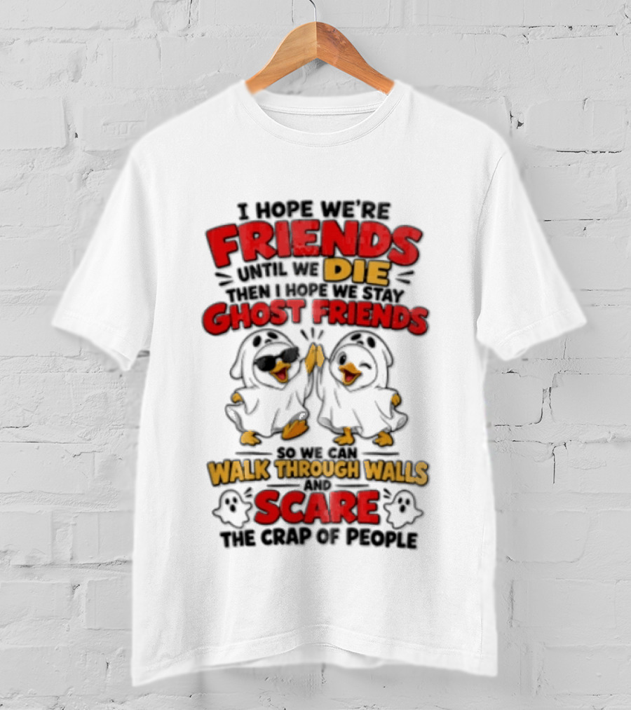 I Hope We Are Friends Until We Die Then I Hope We Stay Ghost Friends Walk Through Walls Scare People T-Shirt