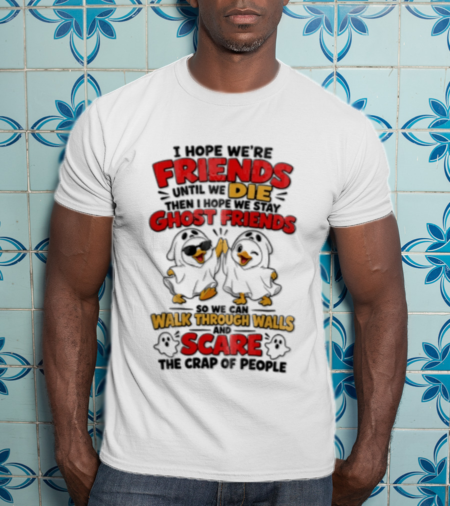 I Hope We Are Friends Until We Die Then I Hope We Stay Ghost Friends Walk Through Walls Scare People T-Shirt
