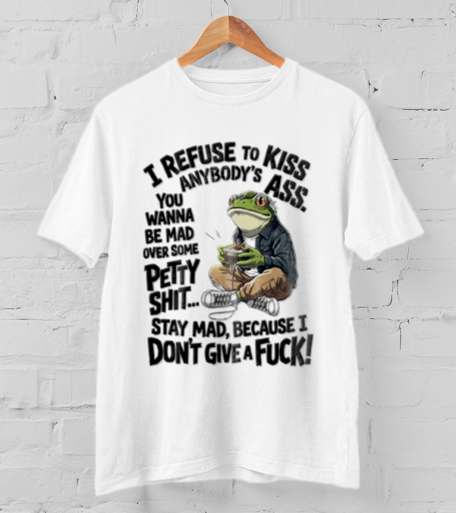 I Refuse To Kiss Anybodys Ass You Wanna Be Mad Over Some Petty Shit Stay Mad Because I Dont Give A Fuck Frog With Coffee T-Shirt