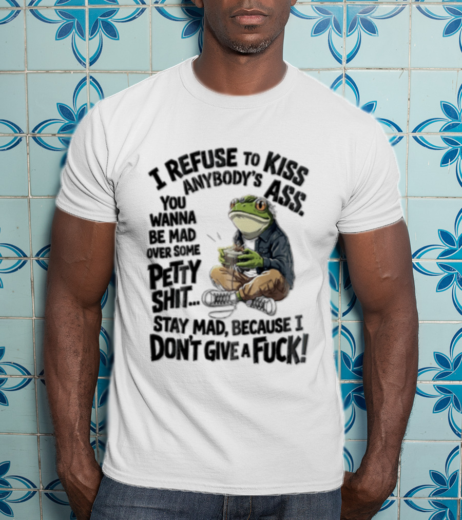 I Refuse To Kiss Anybodys Ass You Wanna Be Mad Over Some Petty Shit Stay Mad Because I Dont Give A Fuck Frog With Coffee T-Shirt