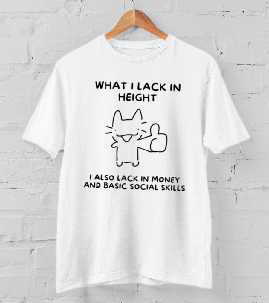 What I Lack In Height I Also Lack In Money And Basic Social Skills Cat Image T-Shirt
