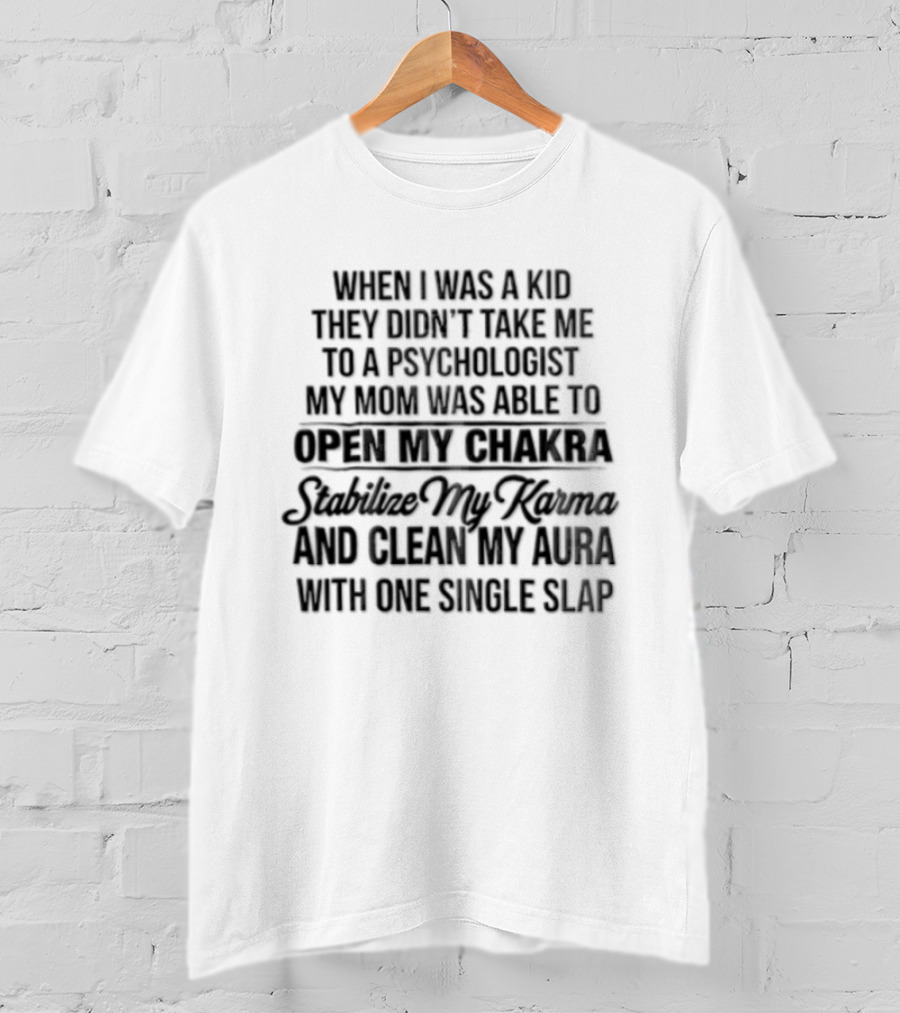 When I Was A Kid They Didn't Take Me To A Psychologist My Mom Was Able To Open My Chakra Stimulate My Senses And Clean My Aura With One Single Slap T-Shirt