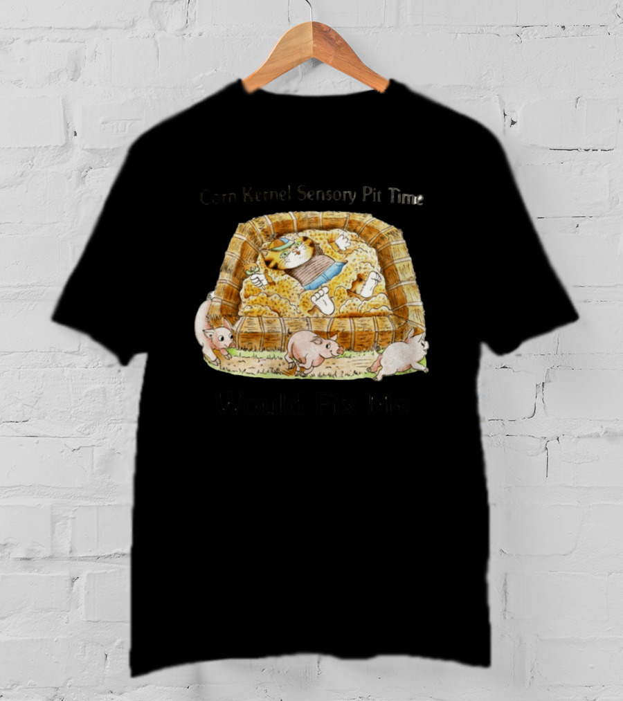 Corn Kernel Sensory Pit Time Cat Vs Pigs Would Fix Me T-Shirt