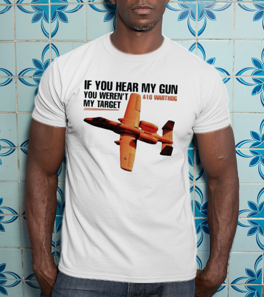 A10 Warthog If You Hear My Gun You Weren't My Target Text With Jet Aircraft T-Shirt
