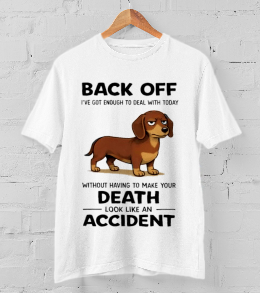 Back Off I've Got Enough To Deal With Today Without Having To Make Your Death Look Like An Accident Dachshund T-Shirt