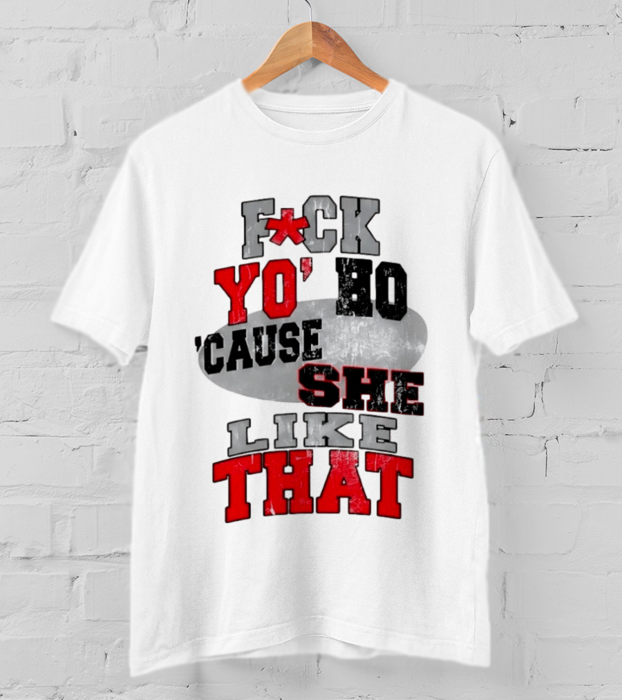 F*ck Yo' Ho 'Cause She Like That Sassy T-Shirt