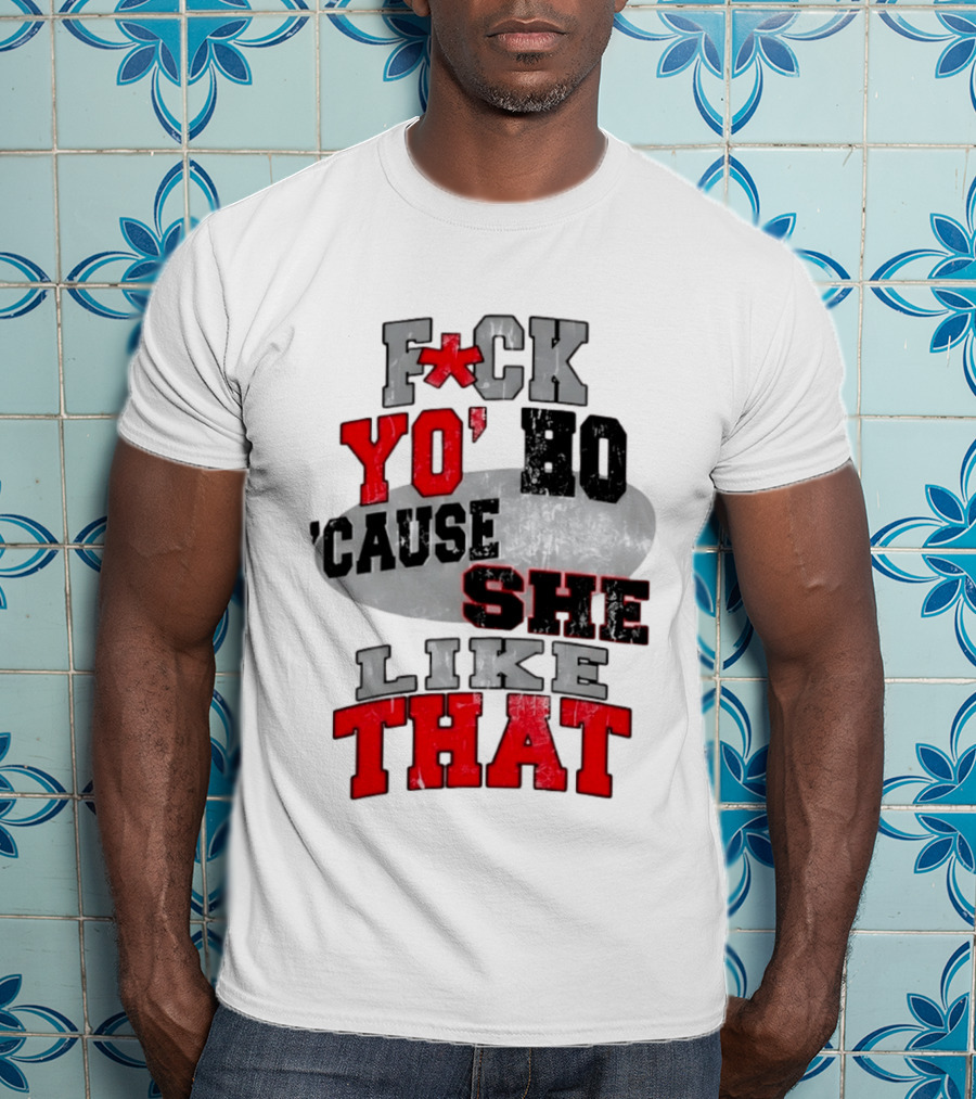 F*ck Yo' Ho 'Cause She Like That Sassy T-Shirt