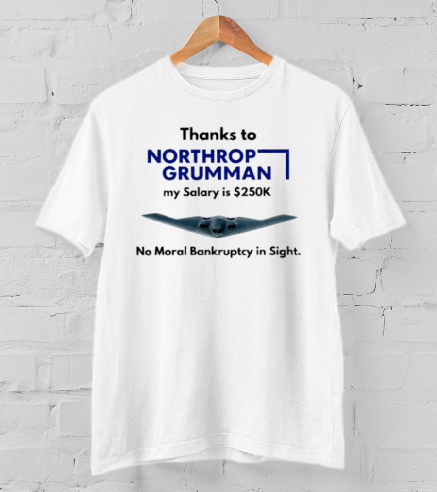 Thanks To Northrop Grumman My Salary Is $250K No Moral Bankruptcy In Sight T-Shirt