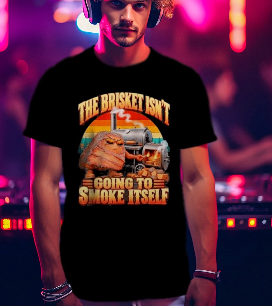 The Brisket Isn't Going To Smoke Itself BBQ Outfit Grilling Meat Lover Accessories T-Shirt