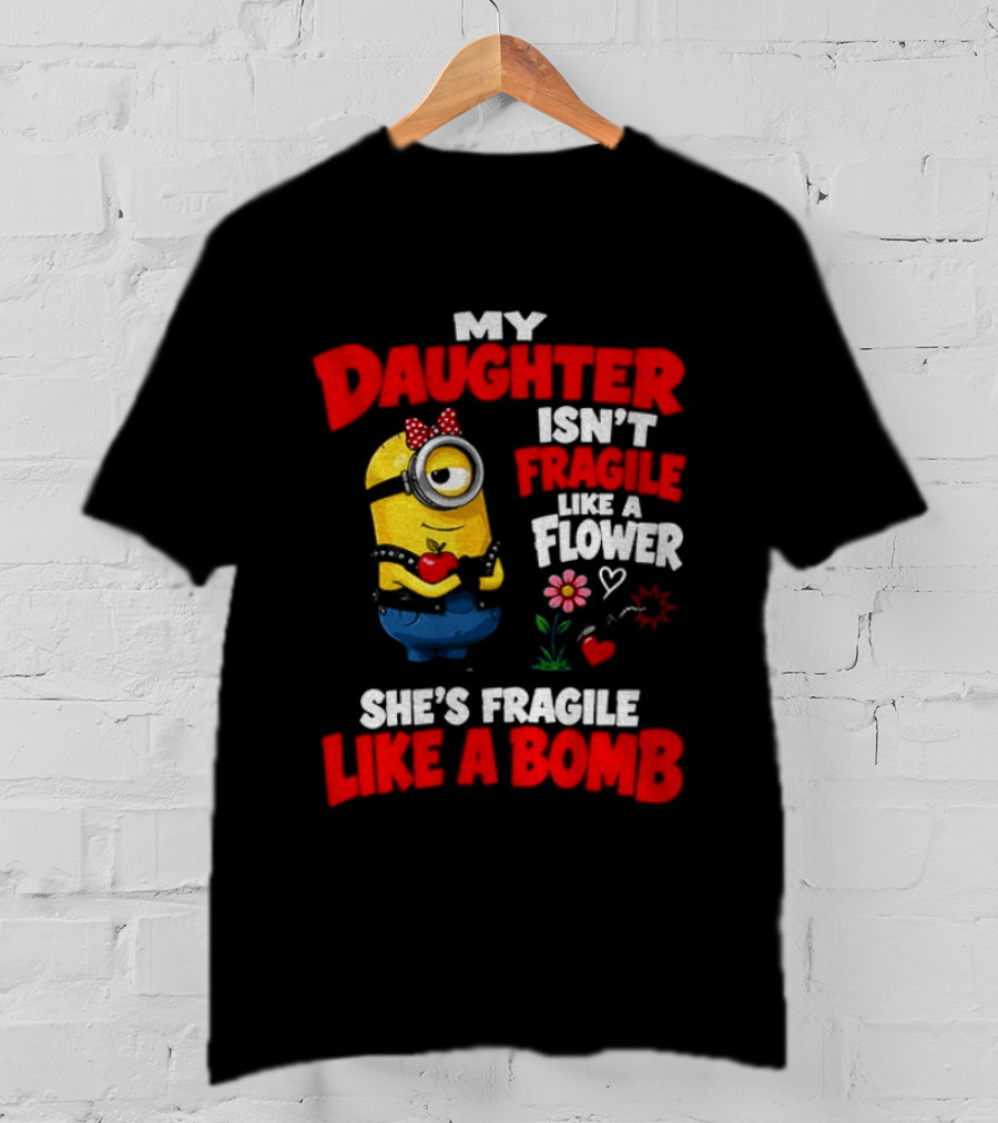 Minion My Daughter Isn't Fragile Like A Flower She's Fragile Like A Bomb T-Shirt