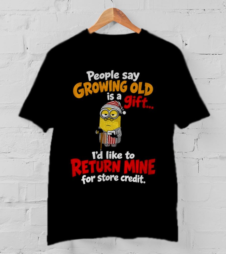 Minion Growing Old Is A Gift I'd Like To Return Mine For Store Credit T-Shirt