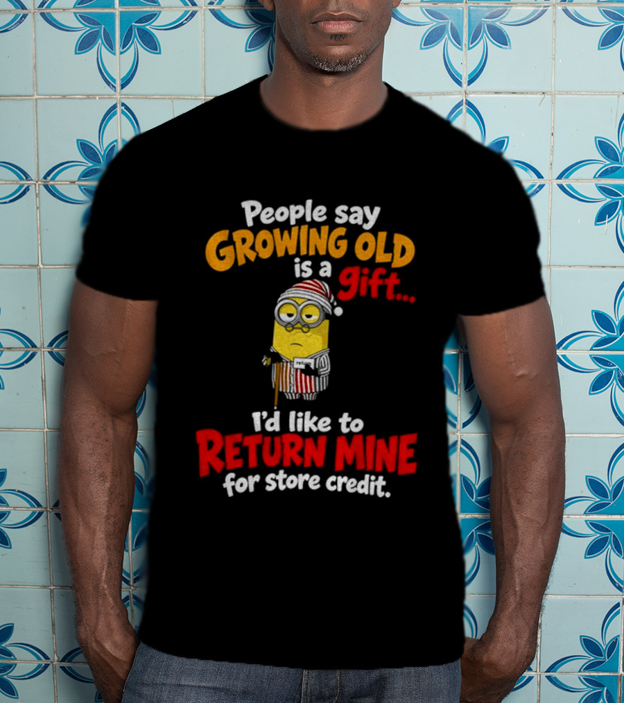 Minion Growing Old Is A Gift I'd Like To Return Mine For Store Credit T-Shirt