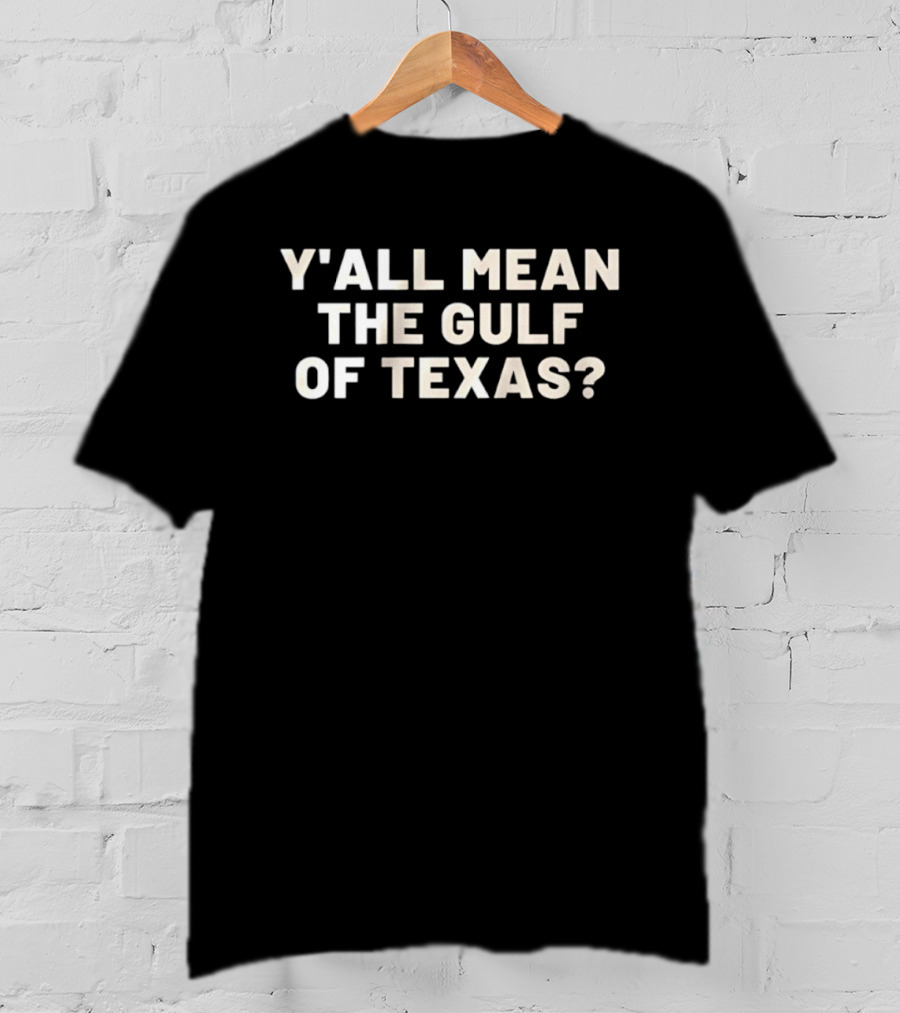 Y'all Mean The Gulf Of Texas Southern T-Shirt