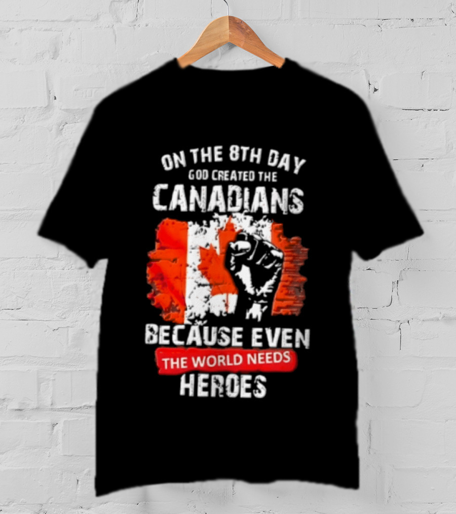 On The 8th Day God Created The Canadians Because The World Needs Heroes T-Shirt